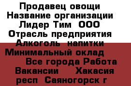 Продавец овощи › Название организации ­ Лидер Тим, ООО › Отрасль предприятия ­ Алкоголь, напитки › Минимальный оклад ­ 28 800 - Все города Работа » Вакансии   . Хакасия респ.,Саяногорск г.